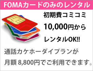 FOMAカードのみのレンタル 初期日コミコミ10,000円からレンタルOK!通話カケホーダイプランが月額8,800縁でご利用できます。